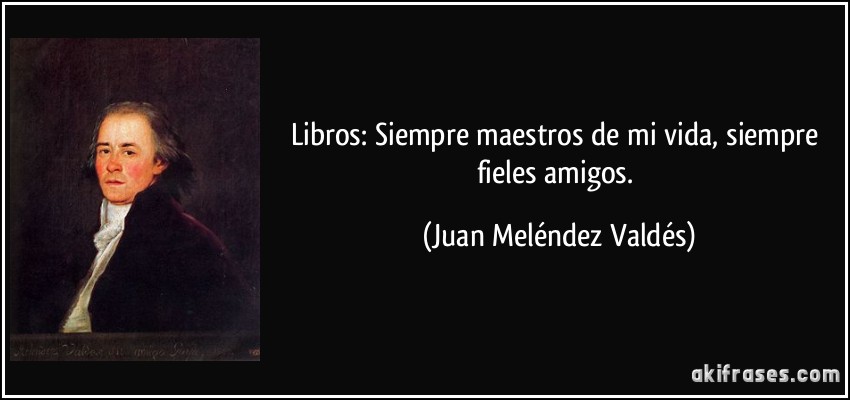 Libros: Siempre maestros de mi vida, siempre fieles amigos. (Juan Meléndez Valdés)