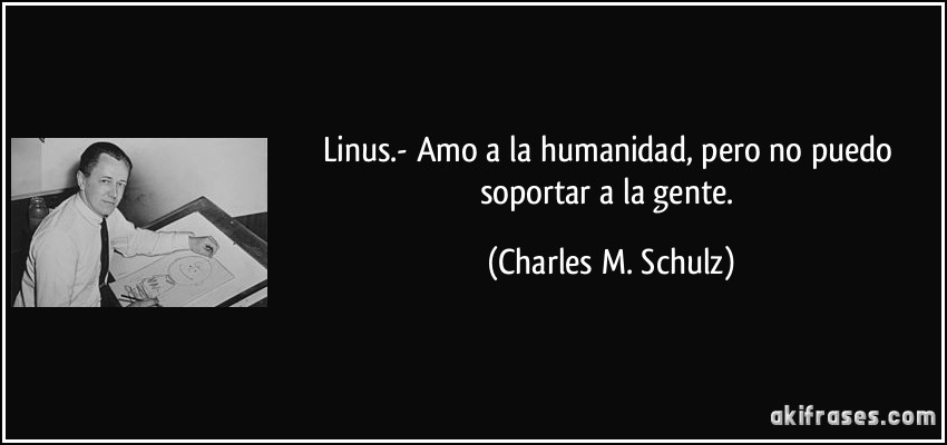 Linus.- Amo a la humanidad, pero no puedo soportar a la gente. (Charles M. Schulz)