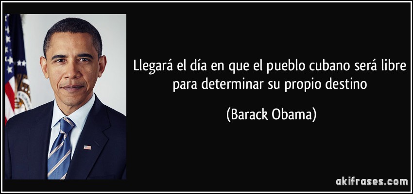 Llegará el día en que el pueblo cubano será libre para determinar su propio destino (Barack Obama)