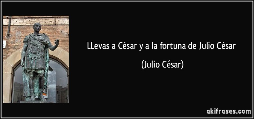 LLevas a César y a la fortuna de Julio César (Julio César)
