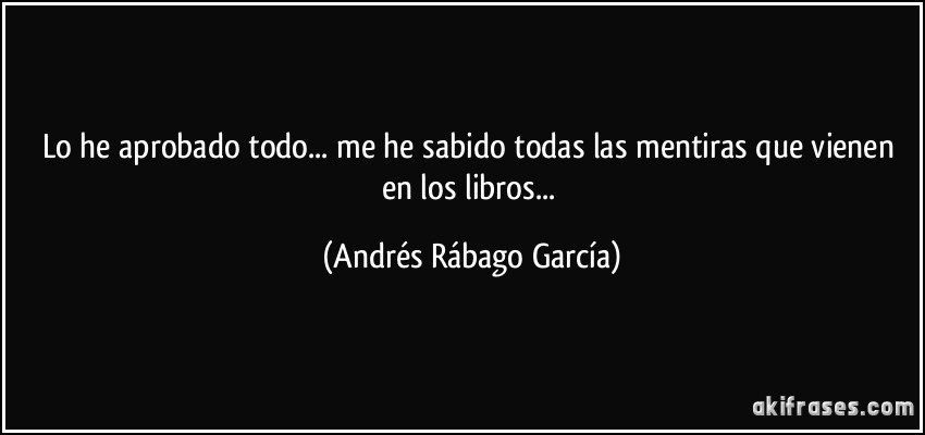 Lo he aprobado todo... me he sabido todas las mentiras que vienen en los libros... (Andrés Rábago García)