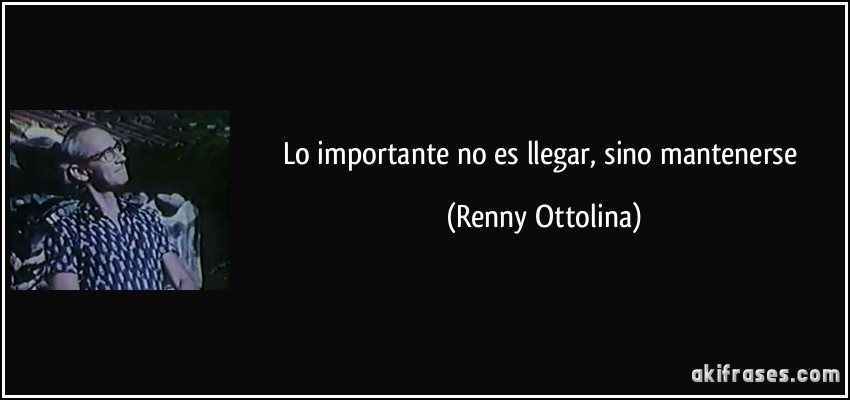 Lo importante no es llegar, sino mantenerse (Renny Ottolina)