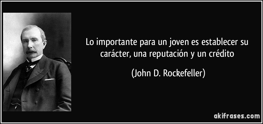 Lo importante para un joven es establecer su carácter, una reputación y un crédito (John D. Rockefeller)