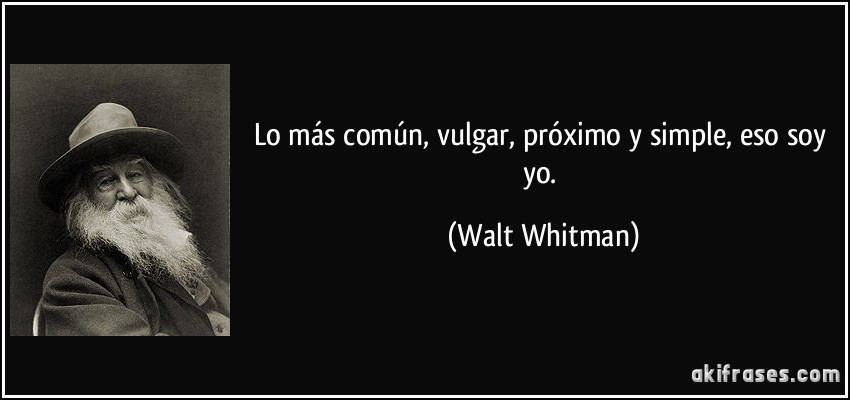 Lo más común, vulgar, próximo y simple, eso soy yo. (Walt Whitman)