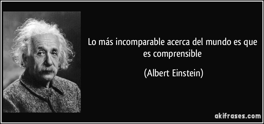 Lo más incomparable acerca del mundo es que es comprensible (Albert Einstein)