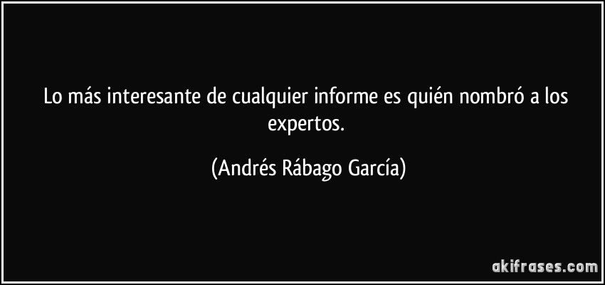 Lo más interesante de cualquier informe es quién nombró a los expertos. (Andrés Rábago García)