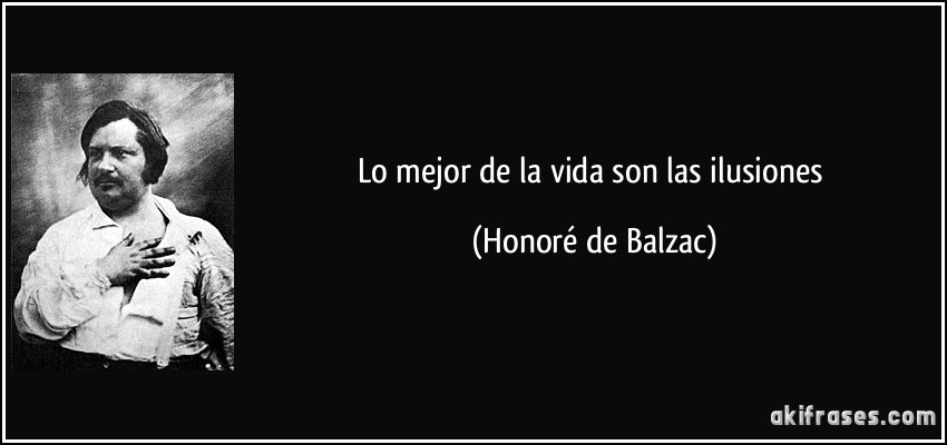 Lo mejor de la vida son las ilusiones (Honoré de Balzac)