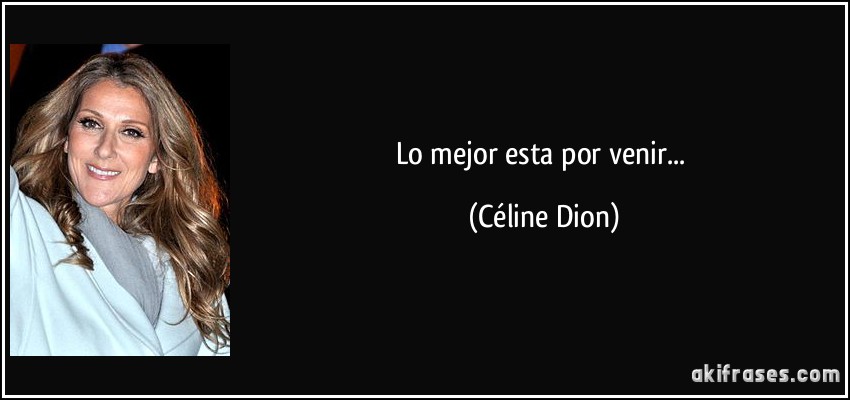 Lo mejor esta por venir... (Céline Dion)