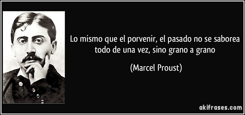 Lo mismo que el porvenir, el pasado no se saborea todo de una vez, sino grano a grano (Marcel Proust)