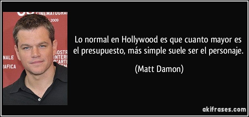 Lo normal en Hollywood es que cuanto mayor es el presupuesto, más simple suele ser el personaje. (Matt Damon)