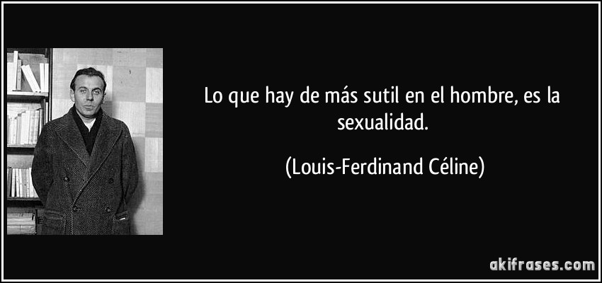 Lo que hay de más sutil en el hombre, es la sexualidad. (Louis-Ferdinand Céline)