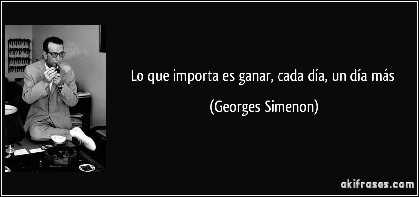 Lo que importa es ganar, cada día, un día más (Georges Simenon)