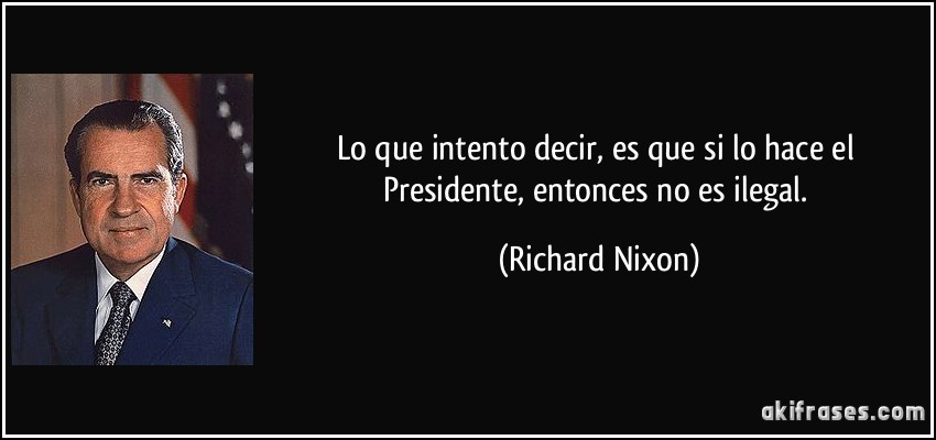 Lo que intento decir, es que si lo hace el Presidente, entonces no es ilegal. (Richard Nixon)