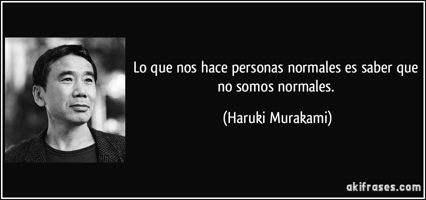 Lo que nos hace personas normales es saber que no somos normales. (Haruki Murakami)