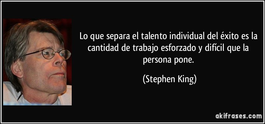 Lo que separa el talento individual del éxito es la cantidad de trabajo esforzado y difícil que la persona pone. (Stephen King)