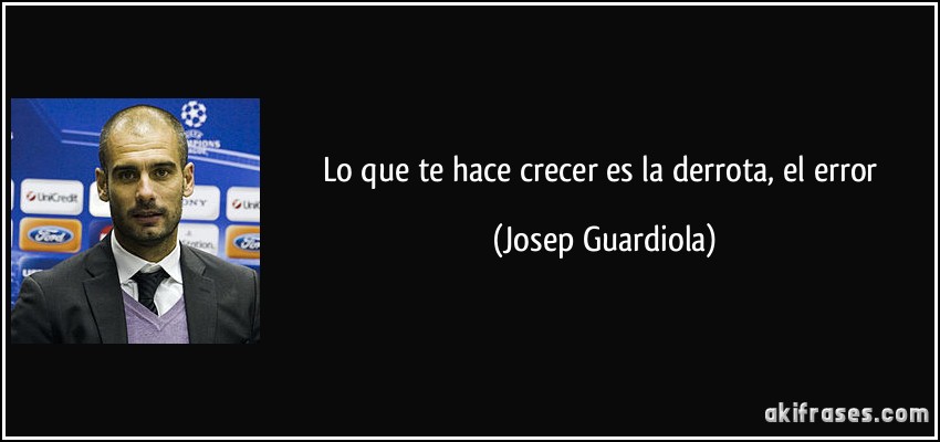 Lo que te hace crecer es la derrota, el error (Josep Guardiola)
