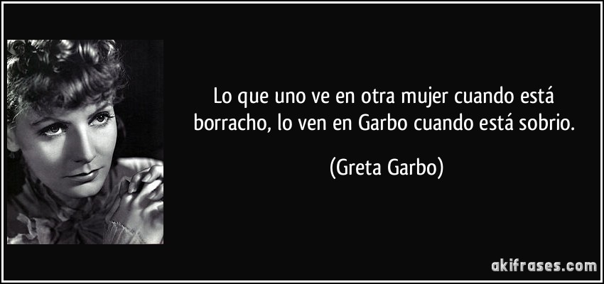 Lo que uno ve en otra mujer cuando está borracho, lo ven en Garbo cuando está sobrio. (Greta Garbo)