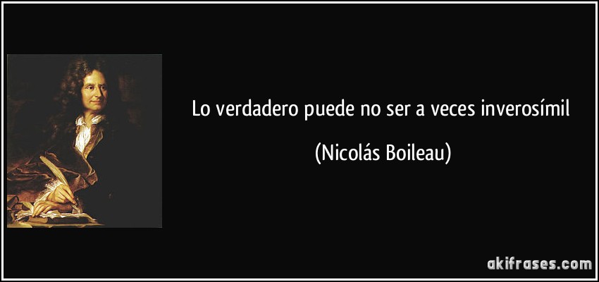 Lo verdadero puede no ser a veces inverosímil (Nicolás Boileau)