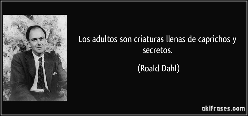 Los adultos son criaturas llenas de caprichos y secretos. (Roald Dahl)