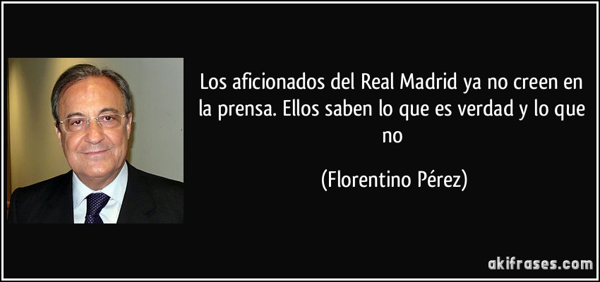 Los aficionados del Real Madrid ya no creen en la prensa. Ellos saben lo que es verdad y lo que no (Florentino Pérez)