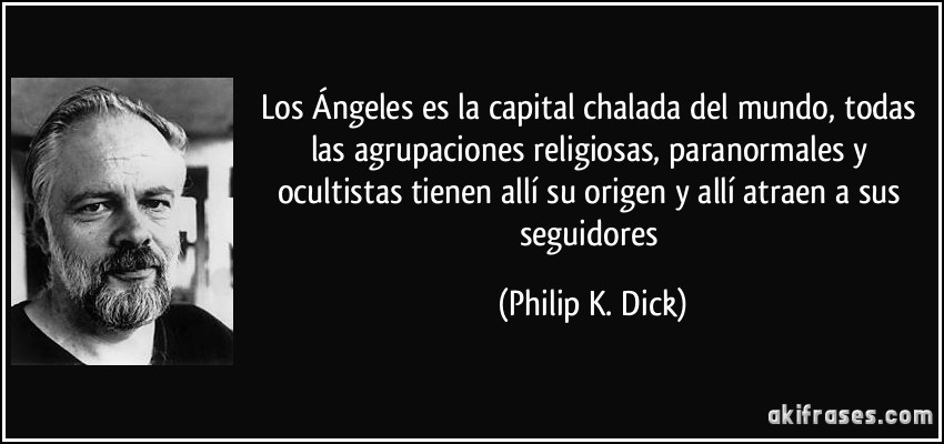 Los Ángeles es la capital chalada del mundo, todas las agrupaciones religiosas, paranormales y ocultistas tienen allí su origen y allí atraen a sus seguidores (Philip K. Dick)