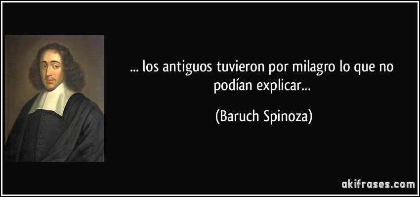 ... los antiguos tuvieron por milagro lo que no podían explicar... (Baruch Spinoza)