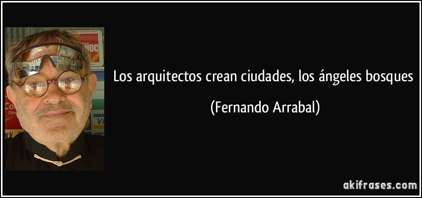 Los arquitectos crean ciudades, los ángeles bosques (Fernando Arrabal)