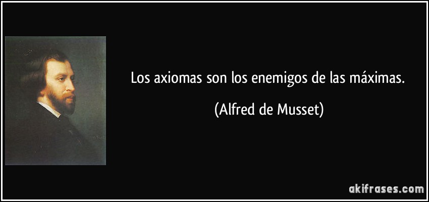 Los axiomas son los enemigos de las máximas. (Alfred de Musset)