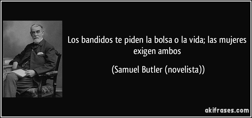 Los bandidos te piden la bolsa o la vida; las mujeres exigen ambos (Samuel Butler (novelista))