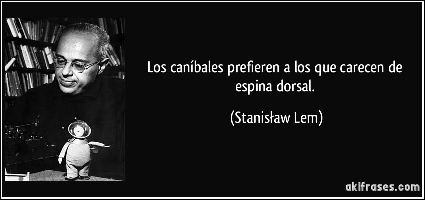 Los caníbales prefieren a los que carecen de espina dorsal. (Stanisław Lem)