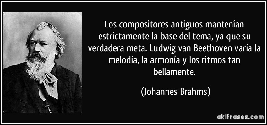 Los compositores antiguos mantenían estrictamente la base del tema, ya que su verdadera meta. Ludwig van Beethoven varía la melodía, la armonía y los ritmos tan bellamente. (Johannes Brahms)