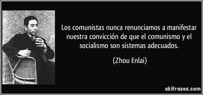 Los comunistas nunca renunciamos a manifestar nuestra convicción de que el comunismo y el socialismo son sistemas adecuados. (Zhou Enlai)