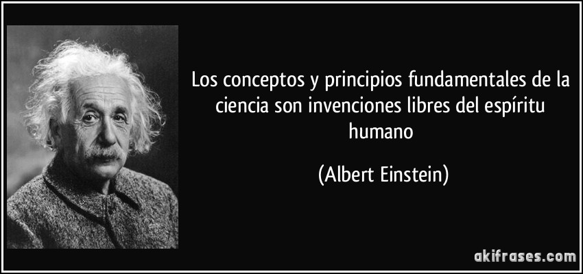 Los conceptos y principios fundamentales de la ciencia son invenciones libres del espíritu humano (Albert Einstein)