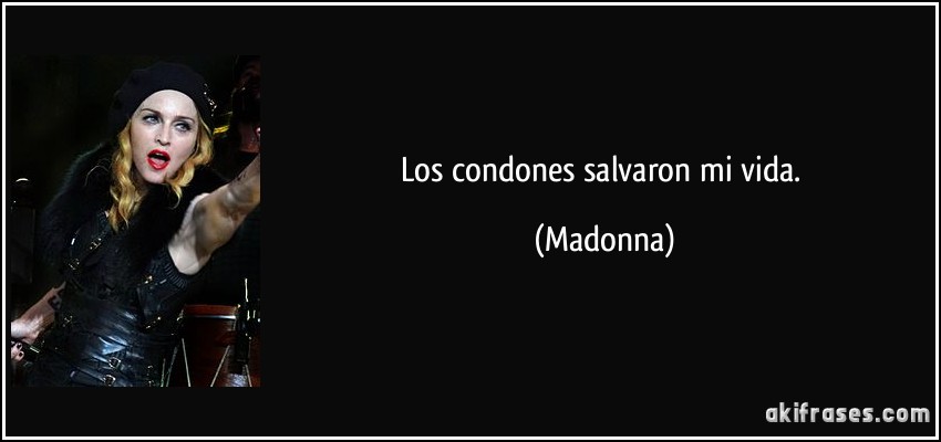 Los condones salvaron mi vida. (Madonna)