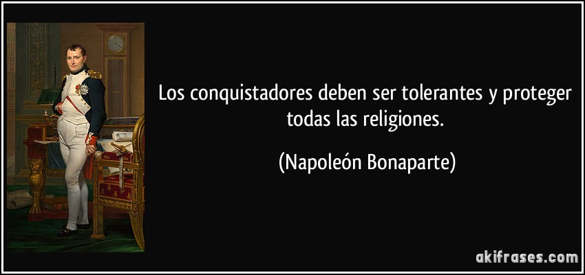 Los conquistadores deben ser tolerantes y proteger todas las religiones. (Napoleón Bonaparte)