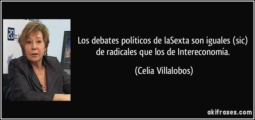 Los debates políticos de laSexta son iguales (sic) de radicales que los de Intereconomía. (Celia Villalobos)