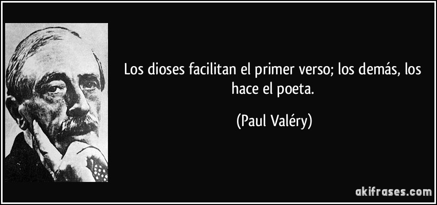 Los dioses facilitan el primer verso; los demás, los hace el poeta. (Paul Valéry)