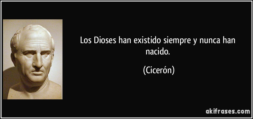 Los Dioses han existido siempre y nunca han nacido. (Cicerón)