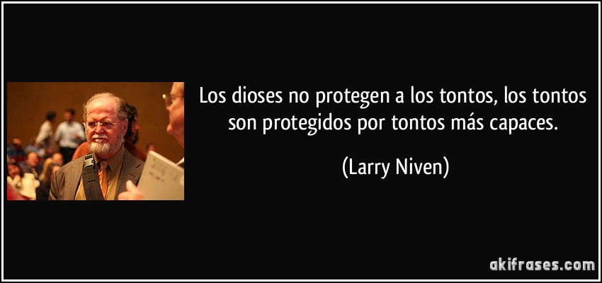 Los dioses no protegen a los tontos, los tontos son protegidos por tontos más capaces. (Larry Niven)
