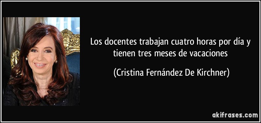 Los docentes trabajan cuatro horas por día y tienen tres meses de vacaciones (Cristina Fernández De Kirchner)