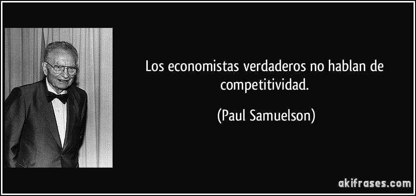 Los economistas verdaderos no hablan de competitividad. (Paul Samuelson)