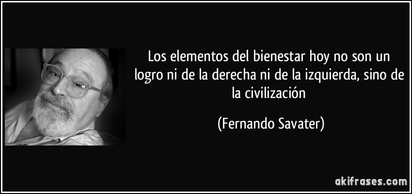 Los elementos del bienestar hoy no son un logro ni de la derecha ni de la izquierda, sino de la civilización (Fernando Savater)
