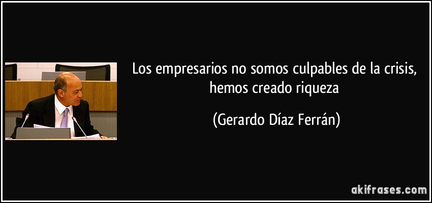 Los empresarios no somos culpables de la crisis, hemos creado riqueza (Gerardo Díaz Ferrán)