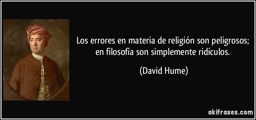 Los errores en materia de religión son peligrosos; en filosofía son simplemente ridículos. (David Hume)
