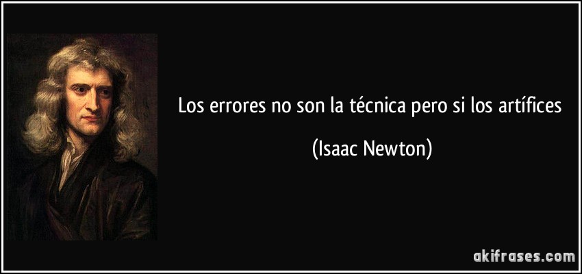 Los errores no son la técnica pero si los artífices (Isaac Newton)