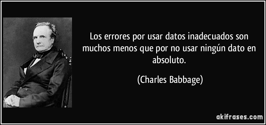Los errores por usar datos inadecuados son muchos menos que por no usar ningún dato en absoluto. (Charles Babbage)