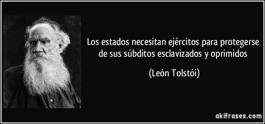 Los estados necesitan ejércitos para protegerse de sus súbditos esclavizados y oprimidos (León Tolstói)