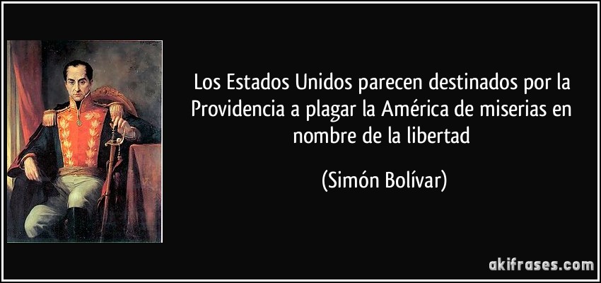 Los Estados Unidos parecen destinados por la Providencia a plagar la América de miserias en nombre de la libertad (Simón Bolívar)