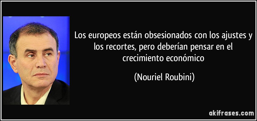 Los europeos están obsesionados con los ajustes y los recortes, pero deberían pensar en el crecimiento económico (Nouriel Roubini)