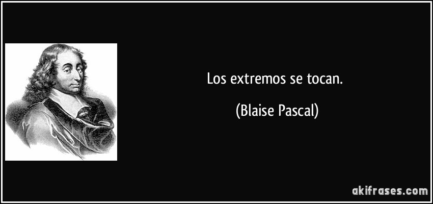 Los extremos se tocan. (Blaise Pascal)